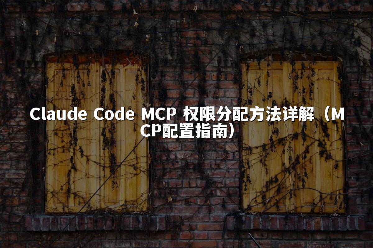 Claude Code MCP 权限分配方法详解(MCP配置指南)