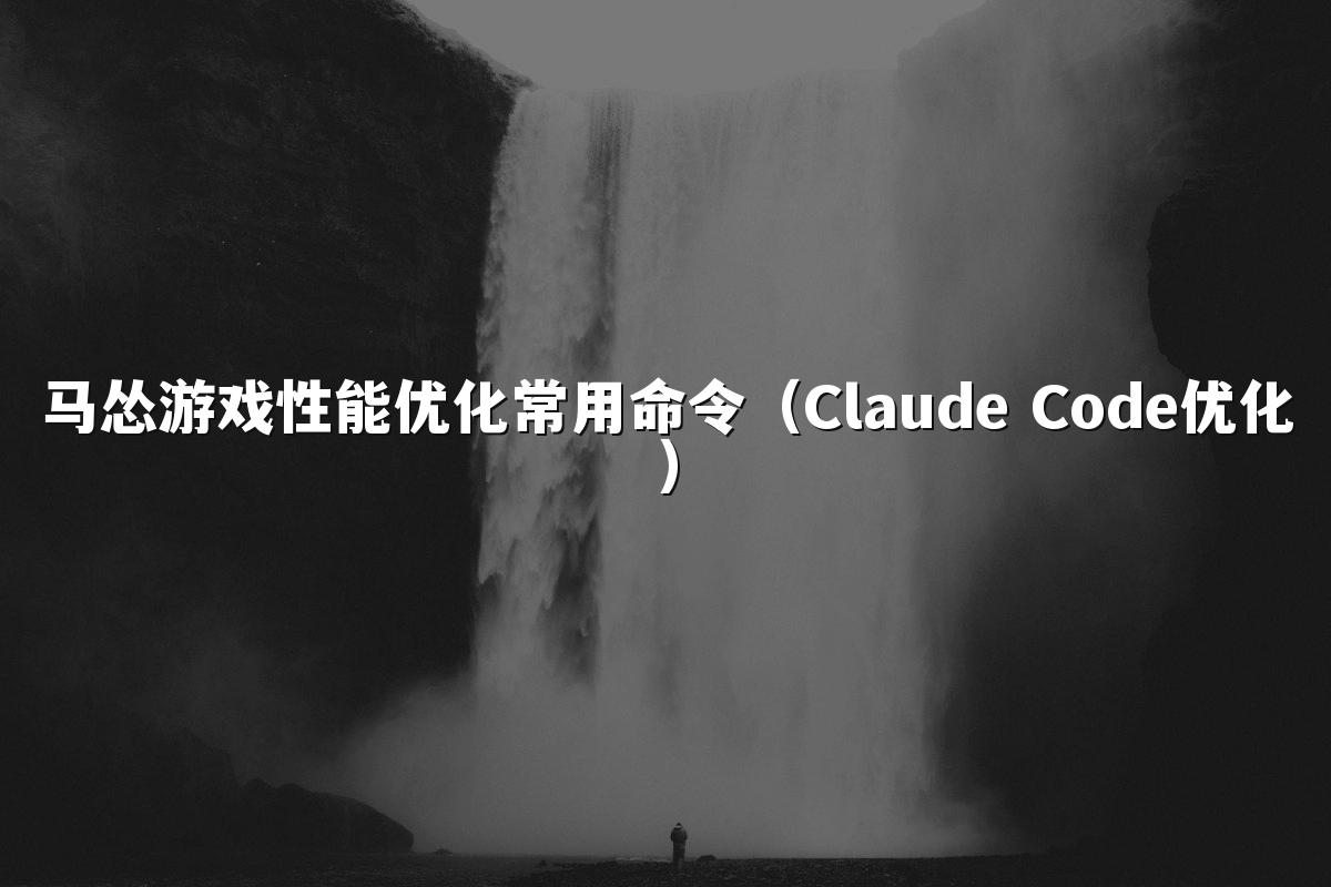 马怂游戏性能优化常用命令（Claude Code优化）