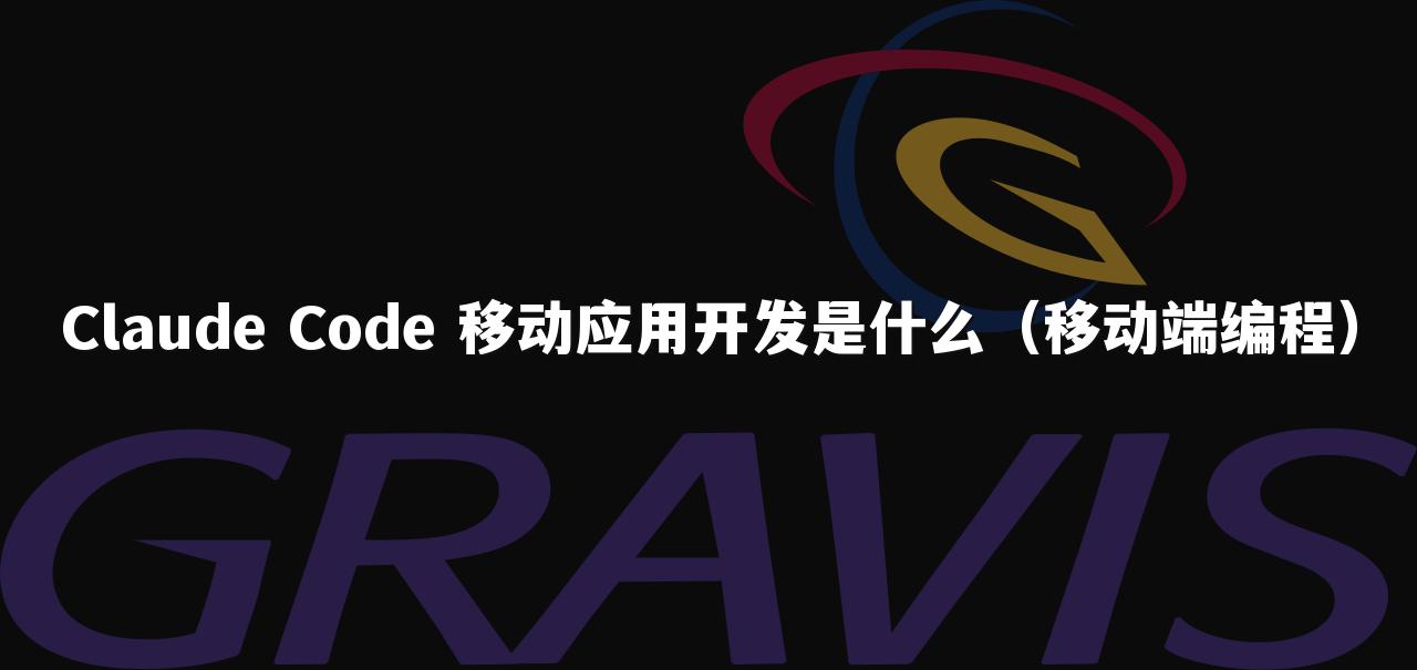 Claude Code 移动应用开发是什么(移动端编程)