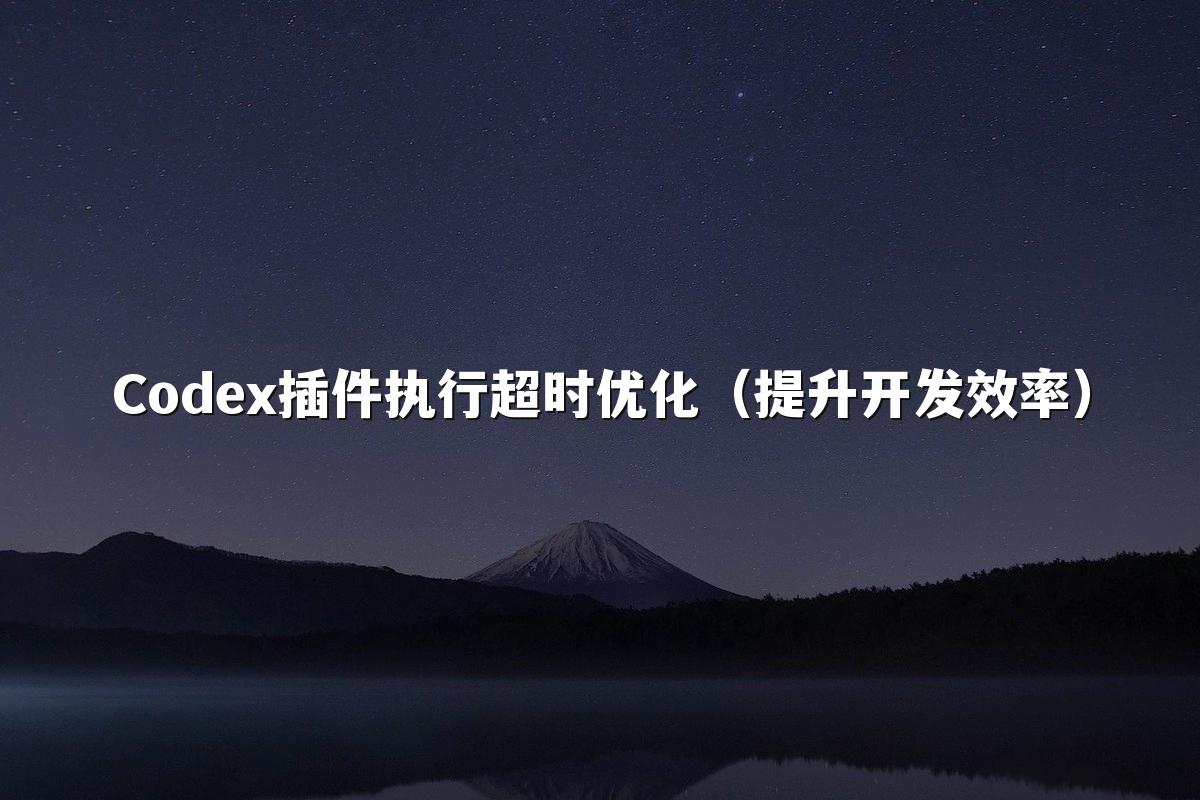 Codex插件执行超时优化（提升开发效率）