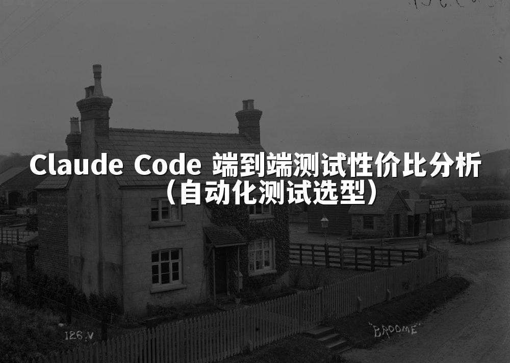 Claude Code 端到端测试性价比分析（自动化测试选型）