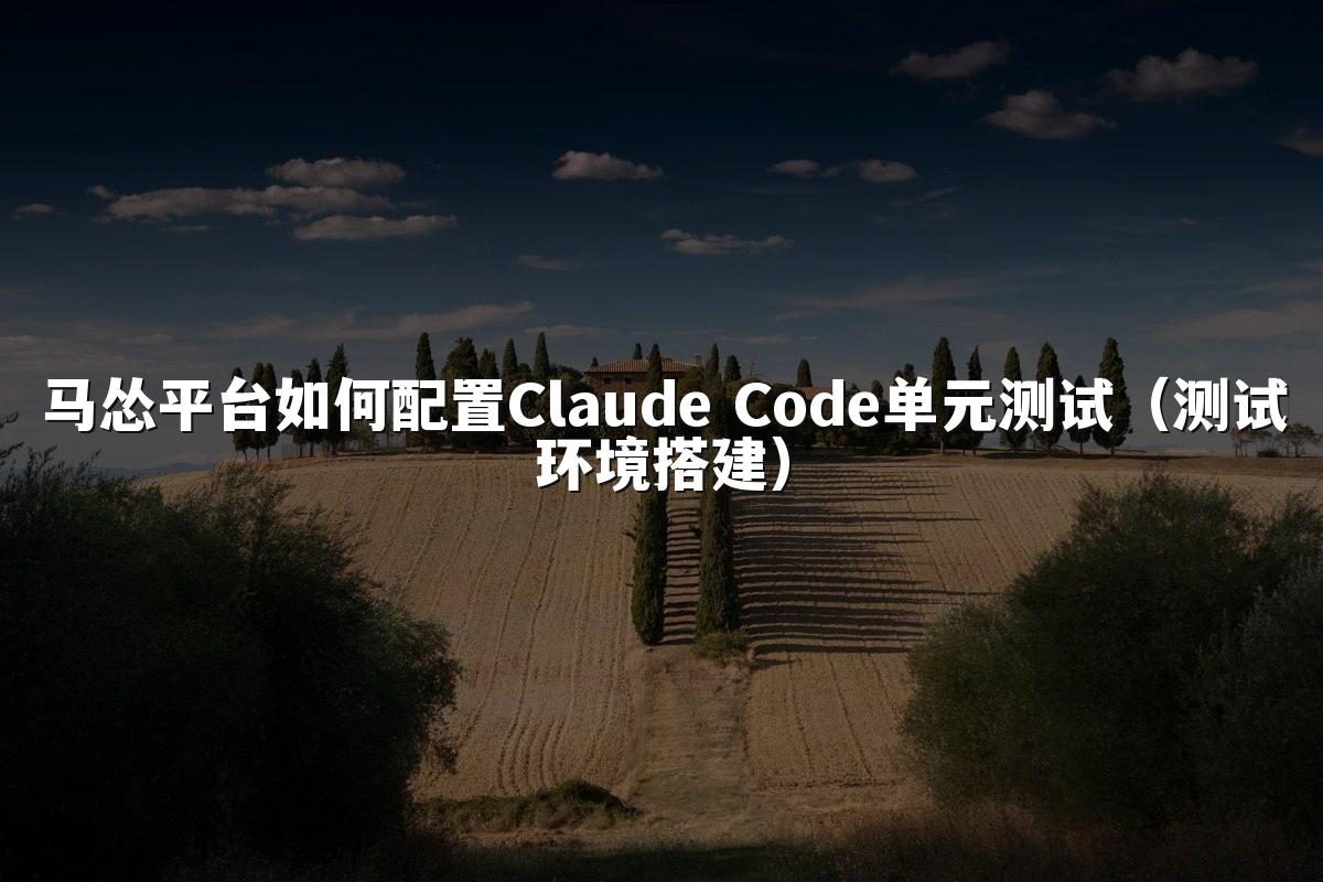 马怂平台如何配置Claude Code单元测试(测试环境搭建)