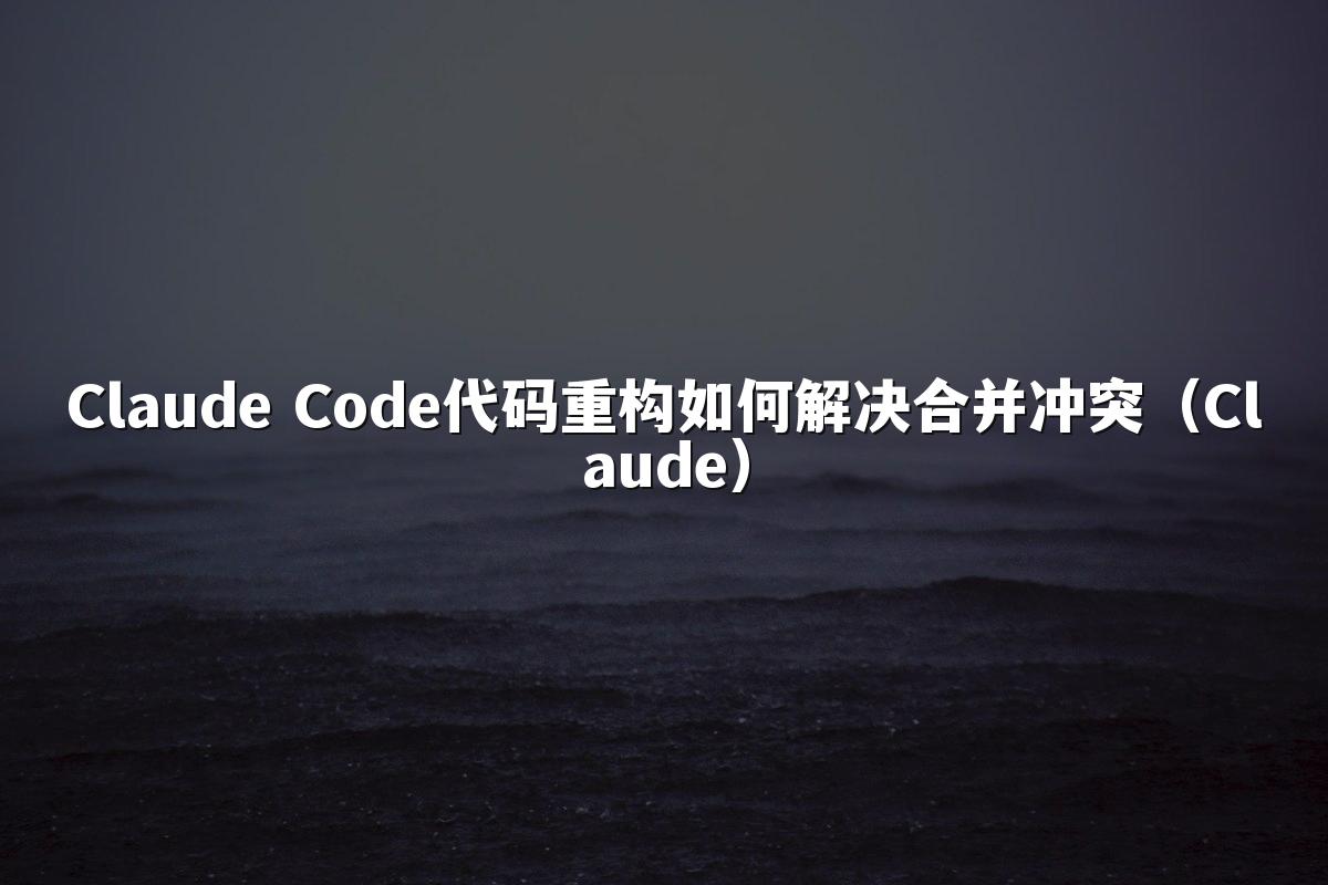 Claude Code代码重构如何解决合并冲突（Claude）