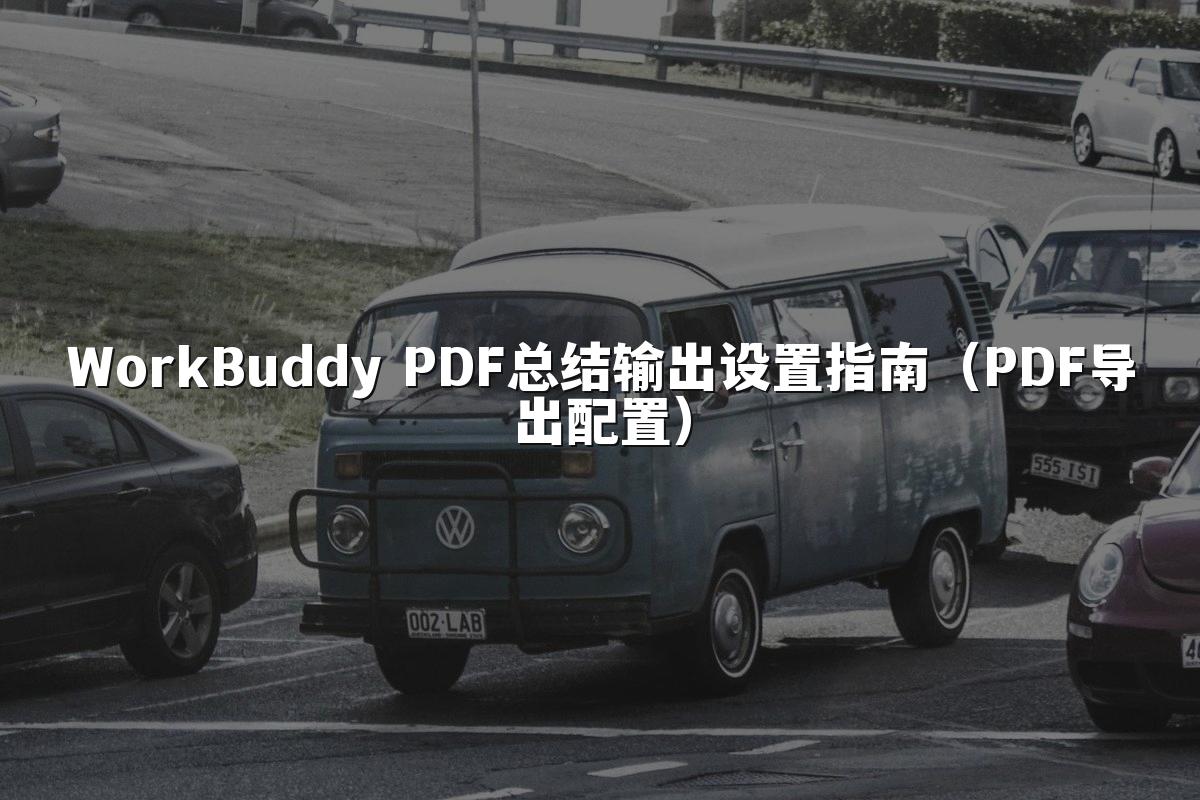 WorkBuddy PDF总结输出设置指南（PDF导出配置）