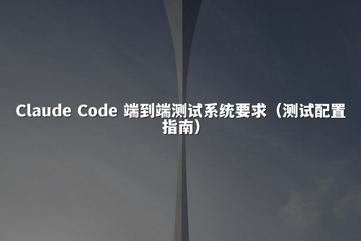Claude Code 端到端测试系统要求（测试配置指南）