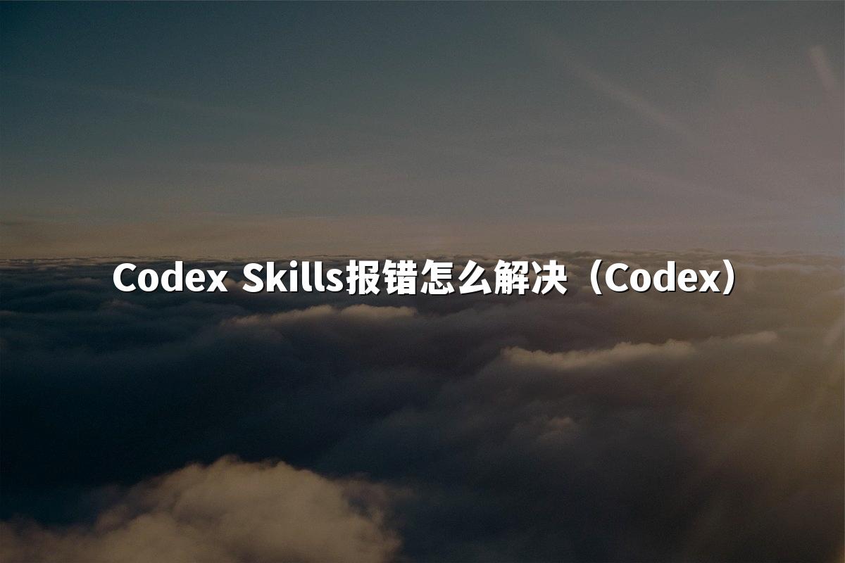 Codex Skills报错怎么解决(Codex)
