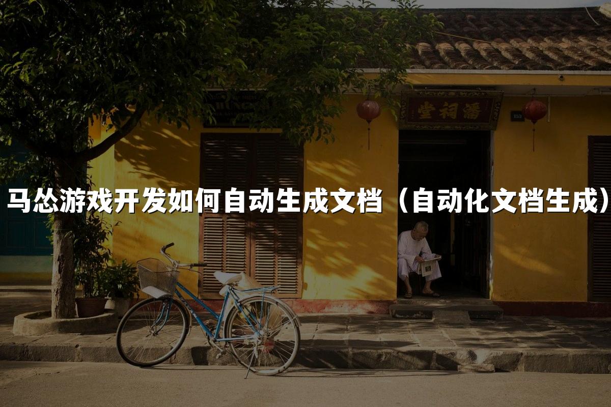 马怂游戏开发如何自动生成文档（自动化文档生成）