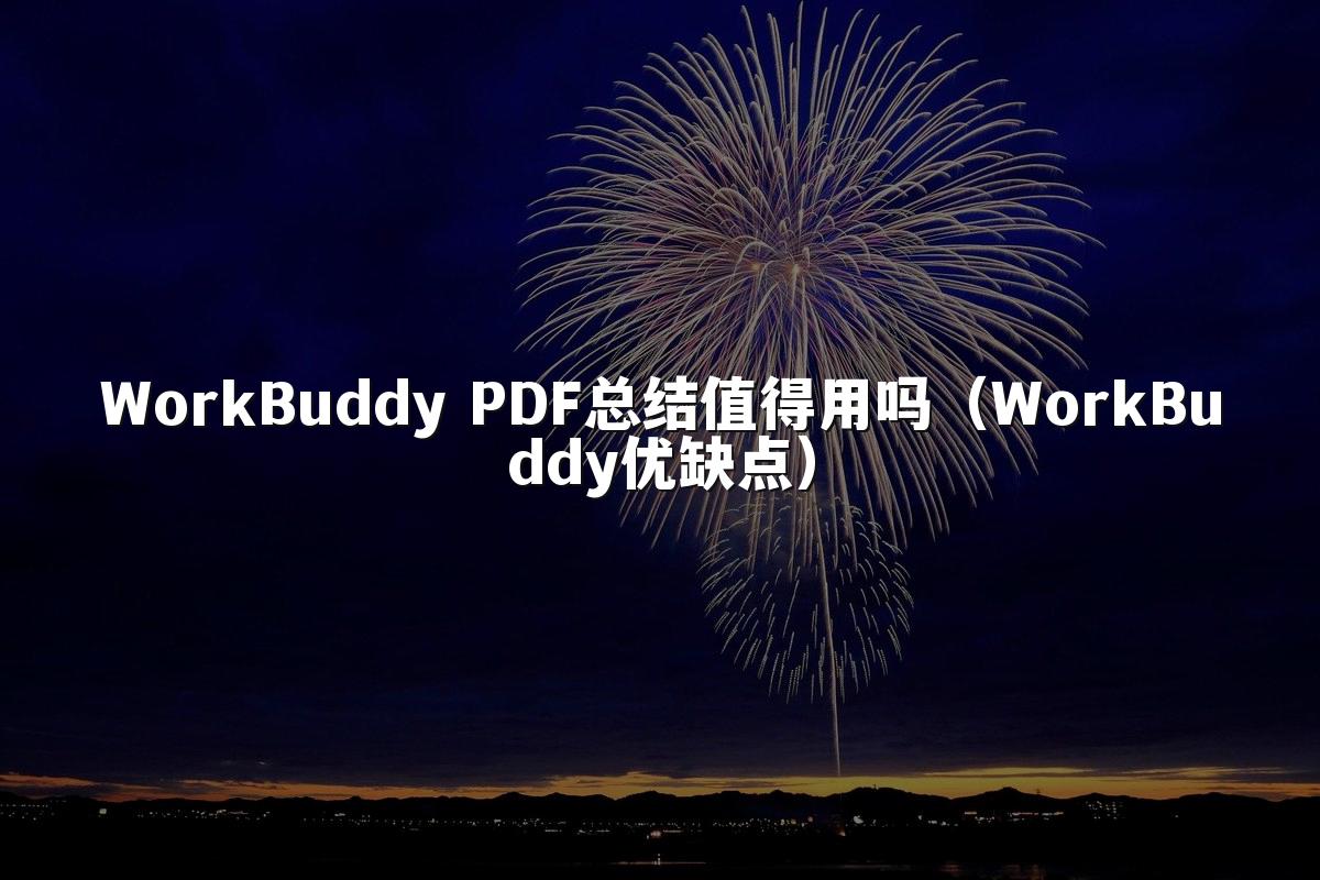 WorkBuddy PDF总结值得用吗(WorkBuddy优缺点)