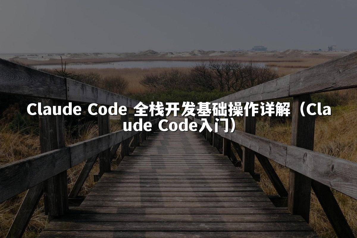 Claude Code 全栈开发基础操作详解（Claude Code入门）