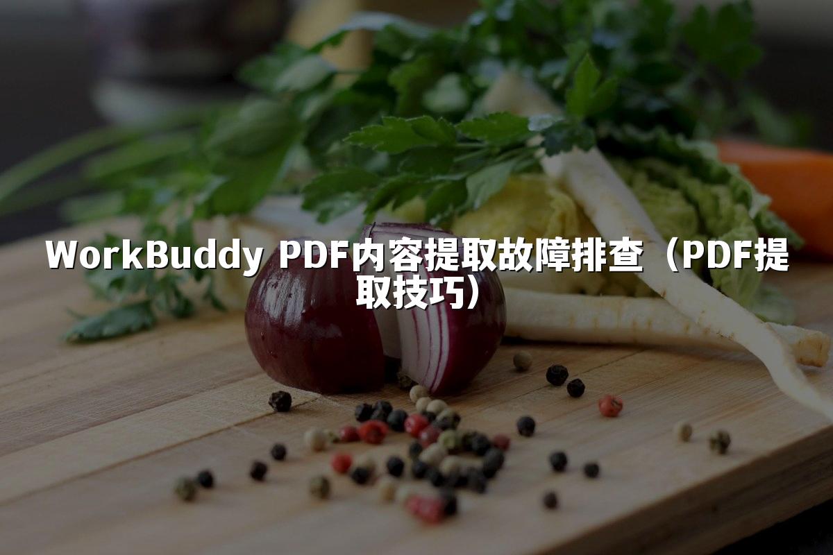 WorkBuddy PDF内容提取故障排查(PDF提取技巧)
