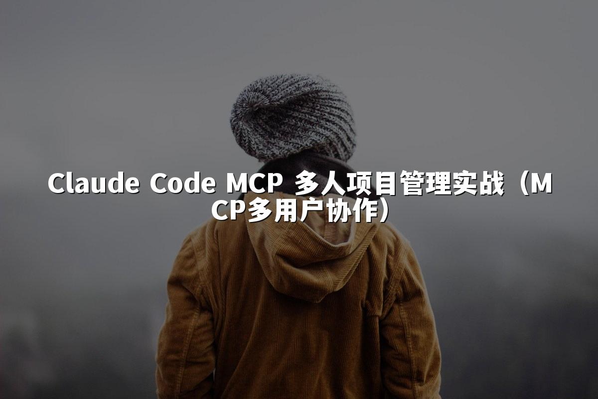 Claude Code MCP 多人项目管理实战(MCP多用户协作)