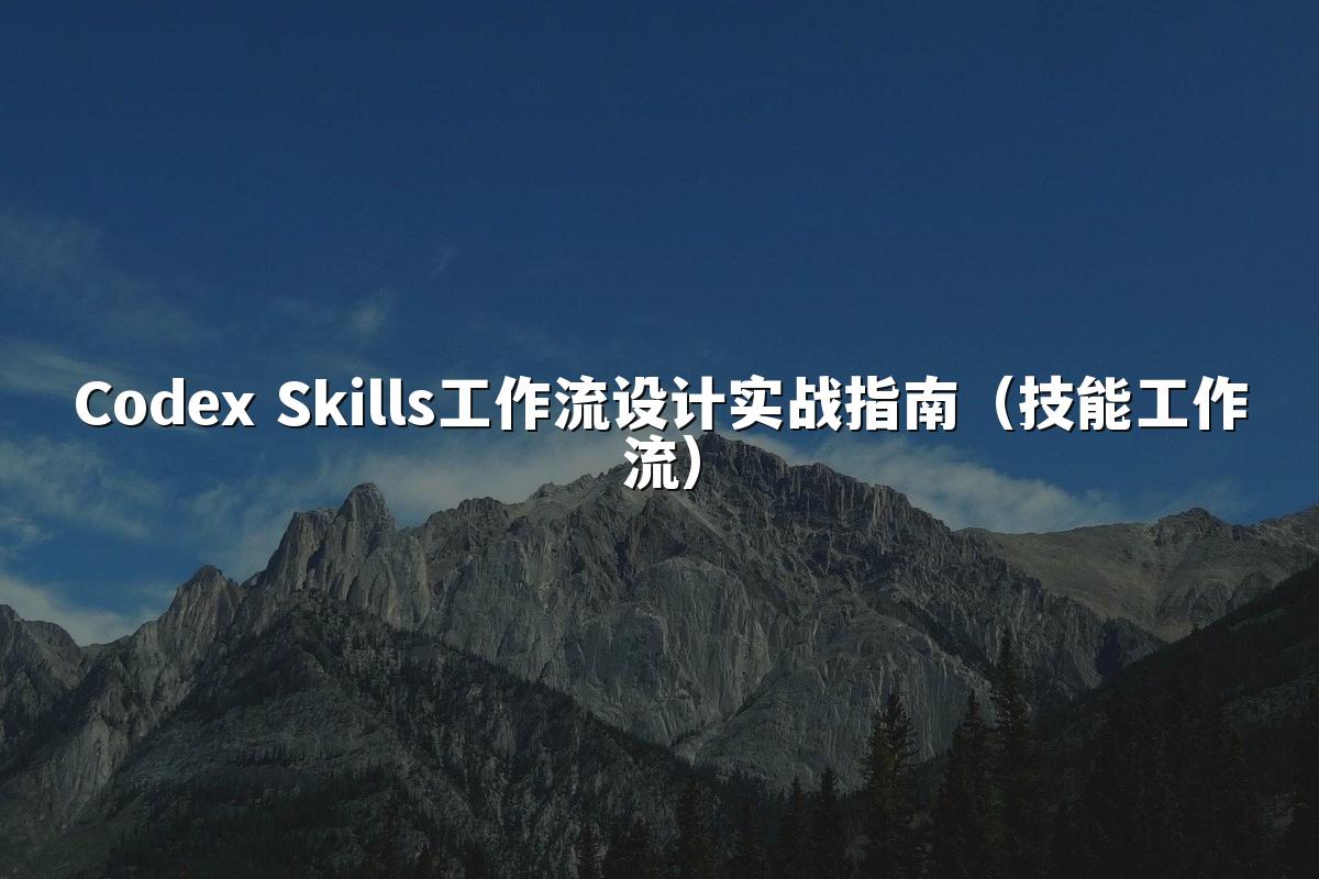 Codex Skills工作流设计实战指南（技能工作流）