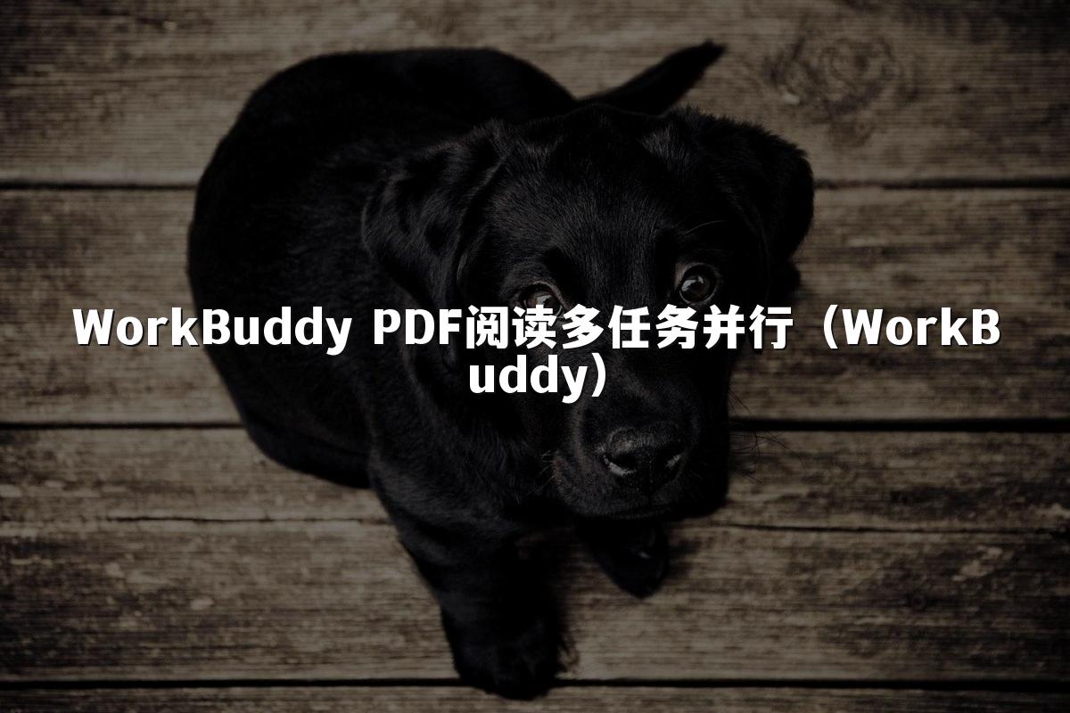 WorkBuddy PDF阅读多任务并行（WorkBuddy）