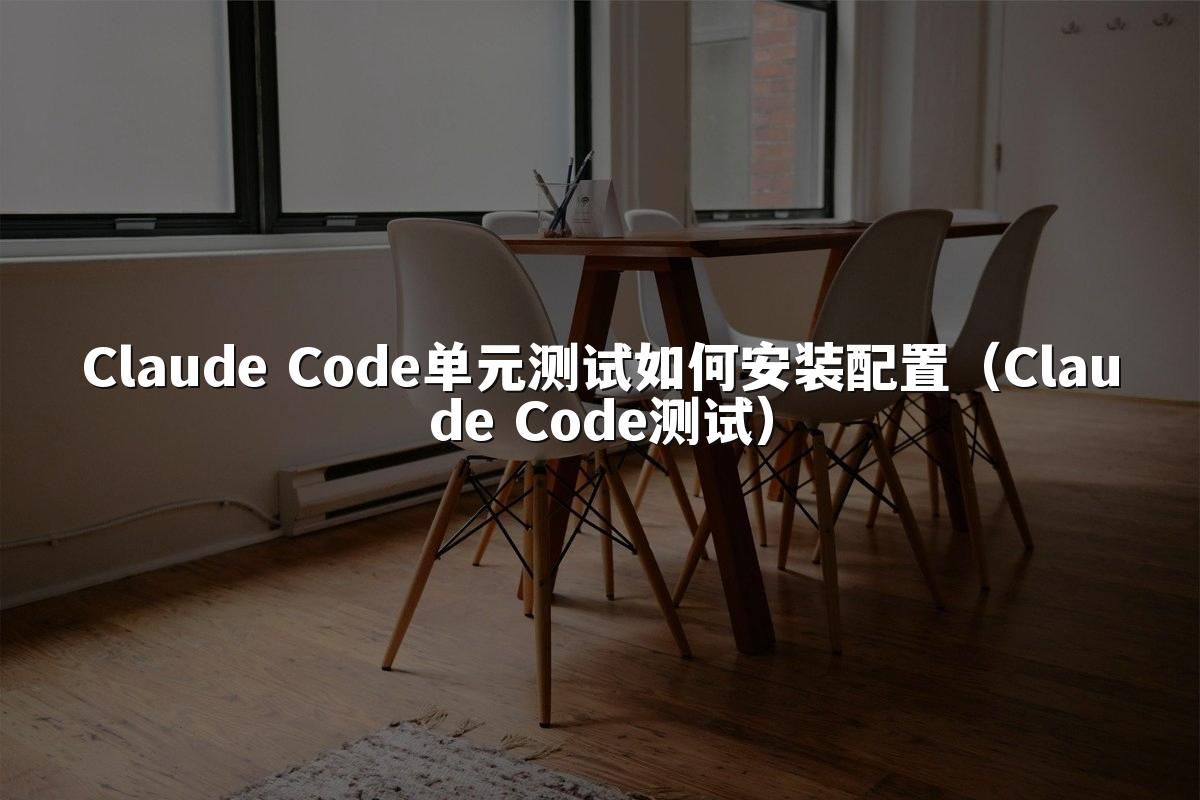 Claude Code单元测试如何安装配置（Claude Code测试）