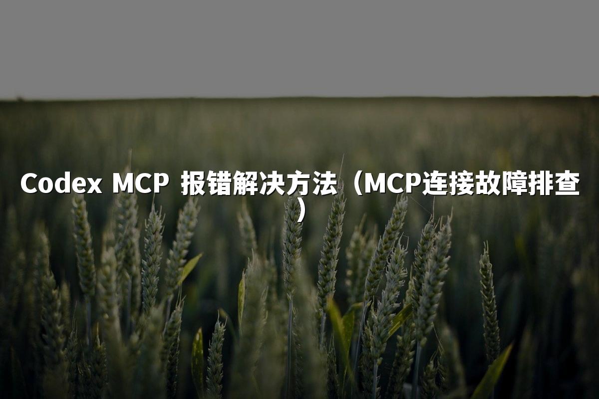 Codex MCP 报错解决方法（MCP连接故障排查）