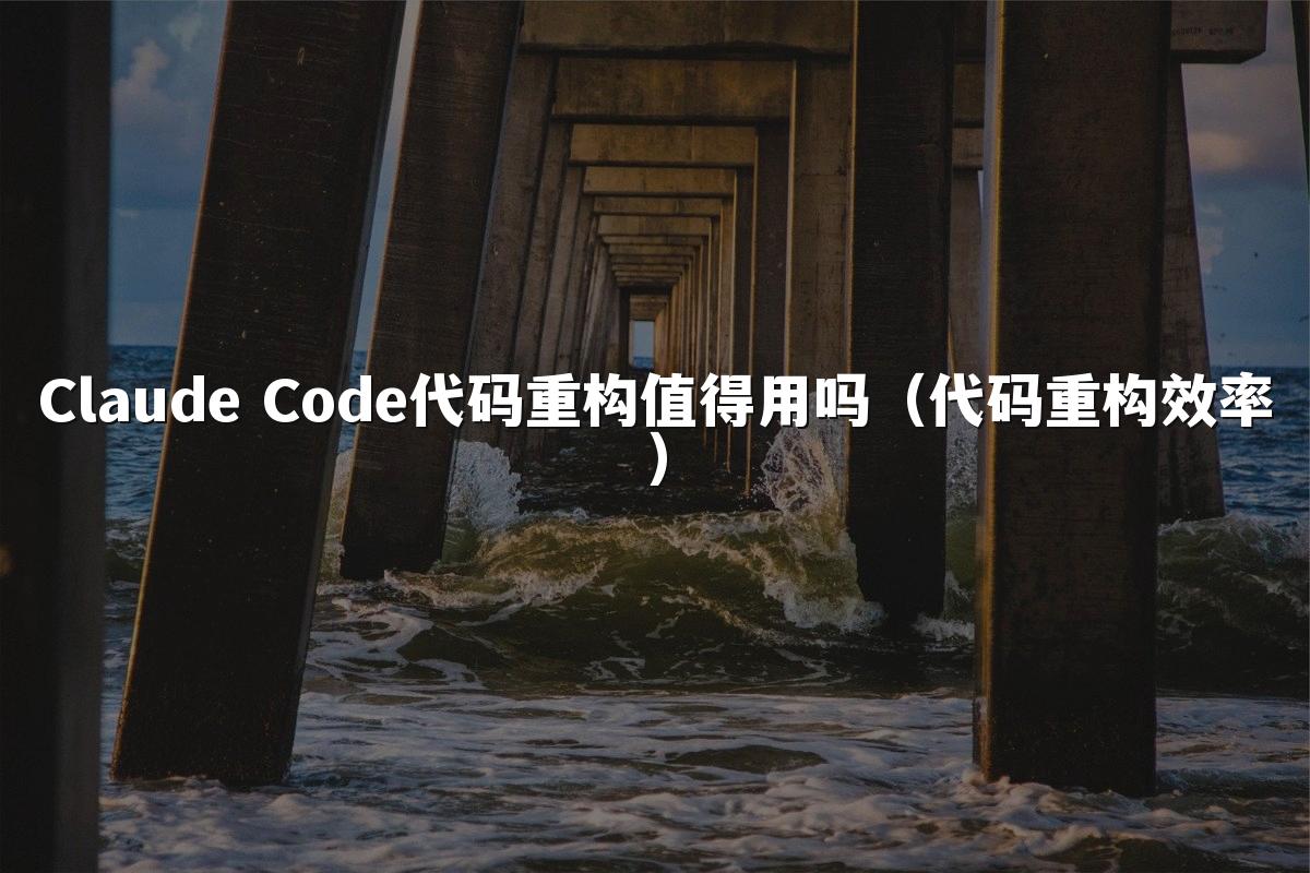 Claude Code代码重构值得用吗(代码重构效率)