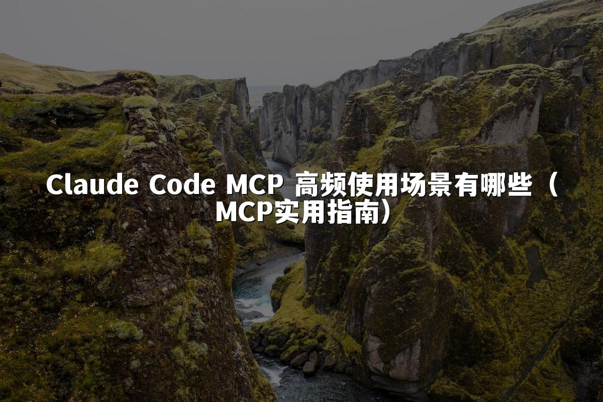 Claude Code MCP 高频使用场景有哪些(MCP实用指南)