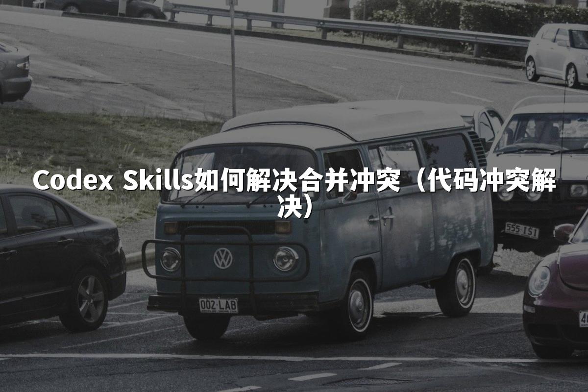 Codex Skills如何解决合并冲突（代码冲突解决）