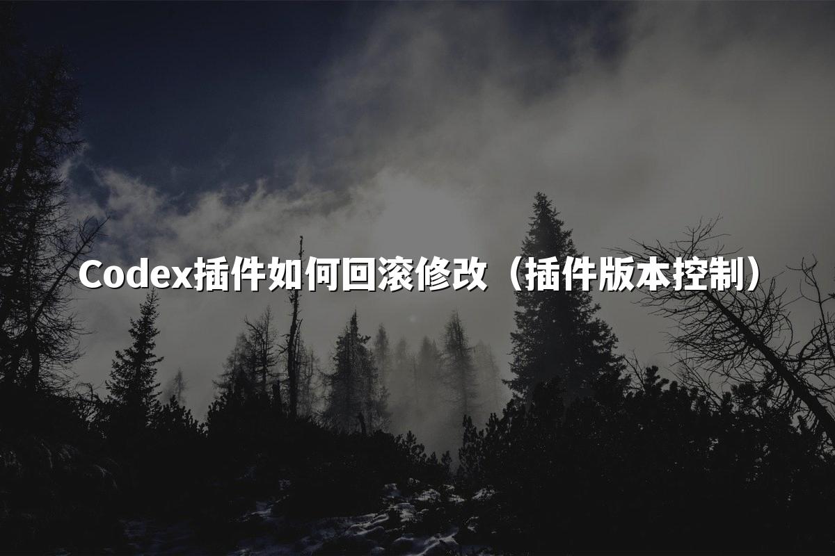 Codex插件如何回滚修改(插件版本控制)