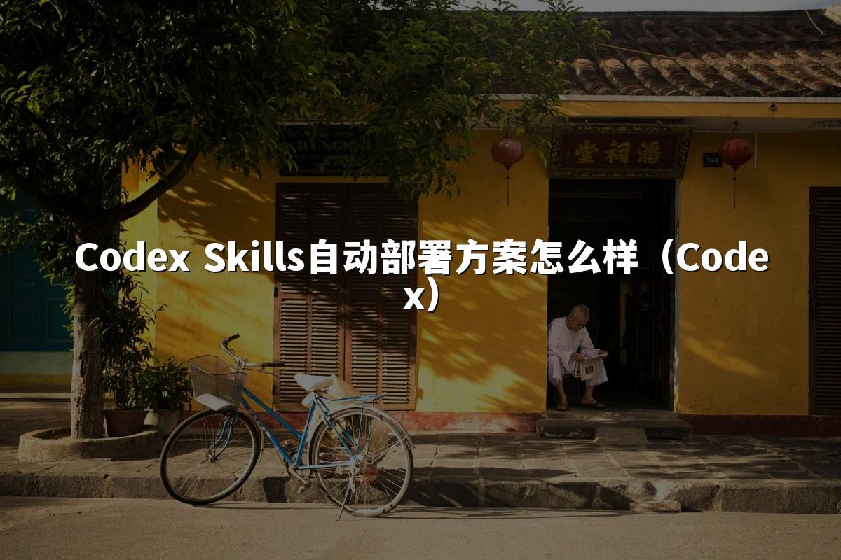 Codex Skills自动部署方案怎么样（Codex）
