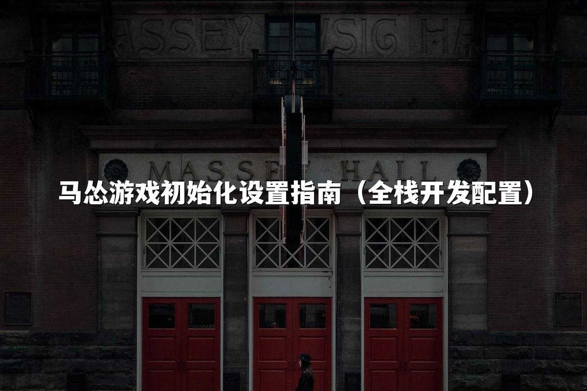 马怂游戏初始化设置指南（全栈开发配置）