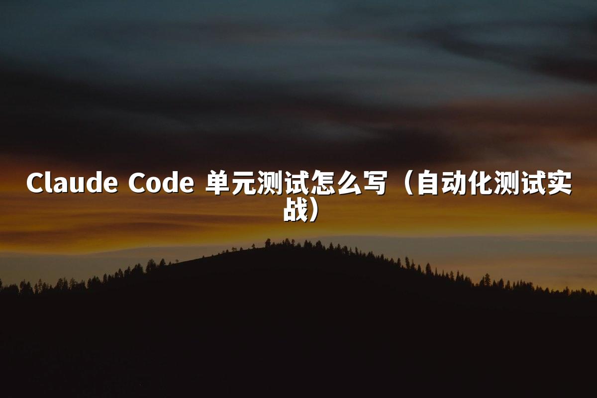 Claude Code 单元测试怎么写（自动化测试实战）
