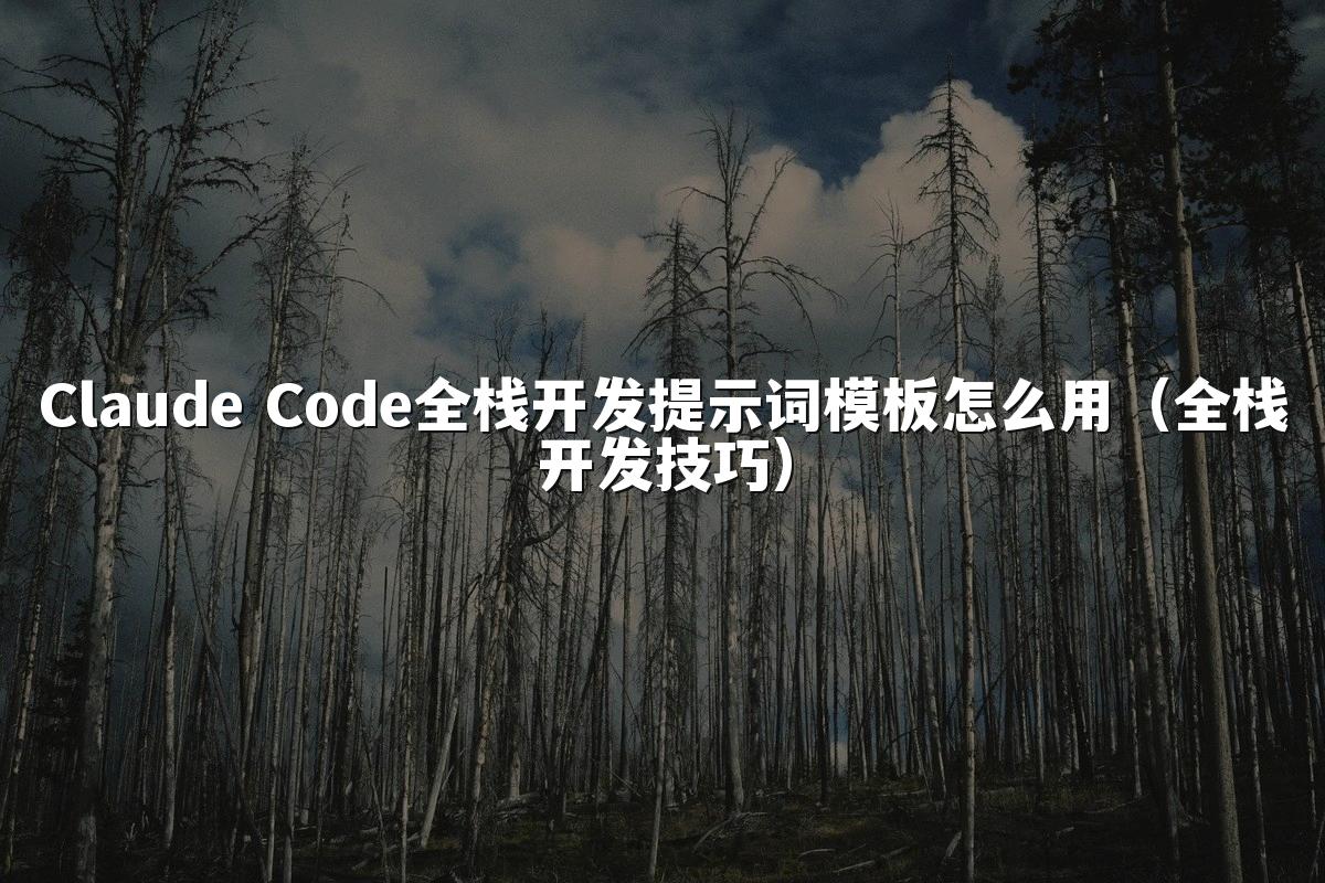 Claude Code全栈开发提示词模板怎么用（全栈开发技巧）