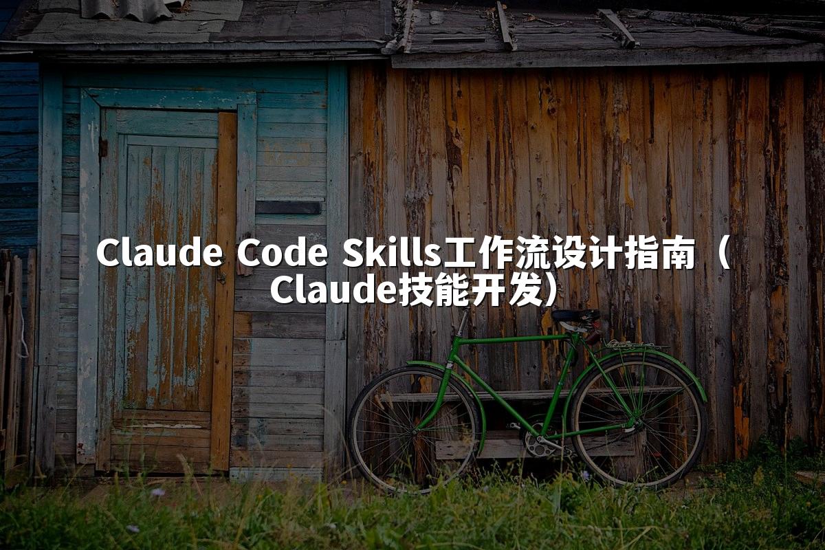 Claude Code Skills工作流设计指南（Claude技能开发）