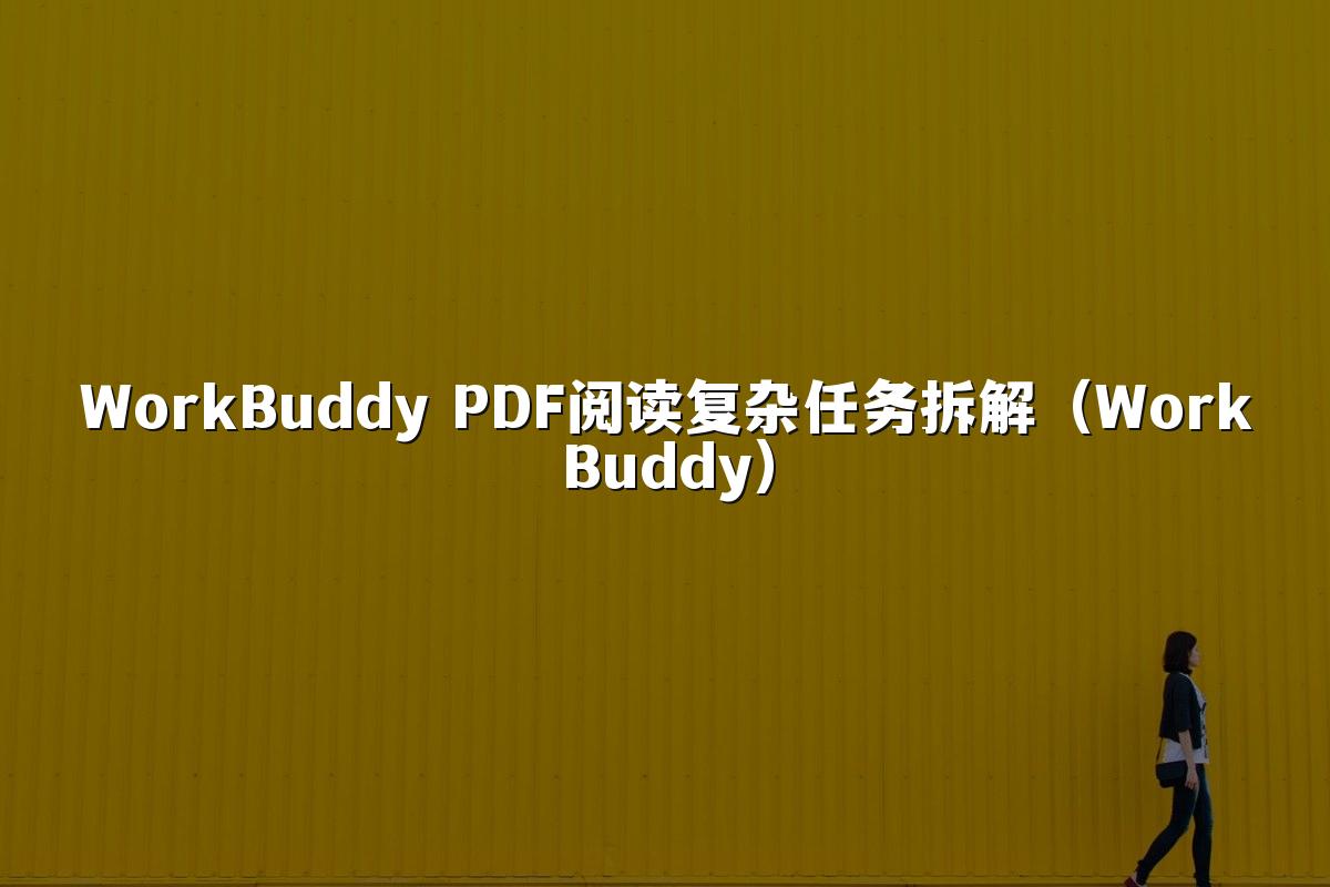 WorkBuddy PDF阅读复杂任务拆解（WorkBuddy）