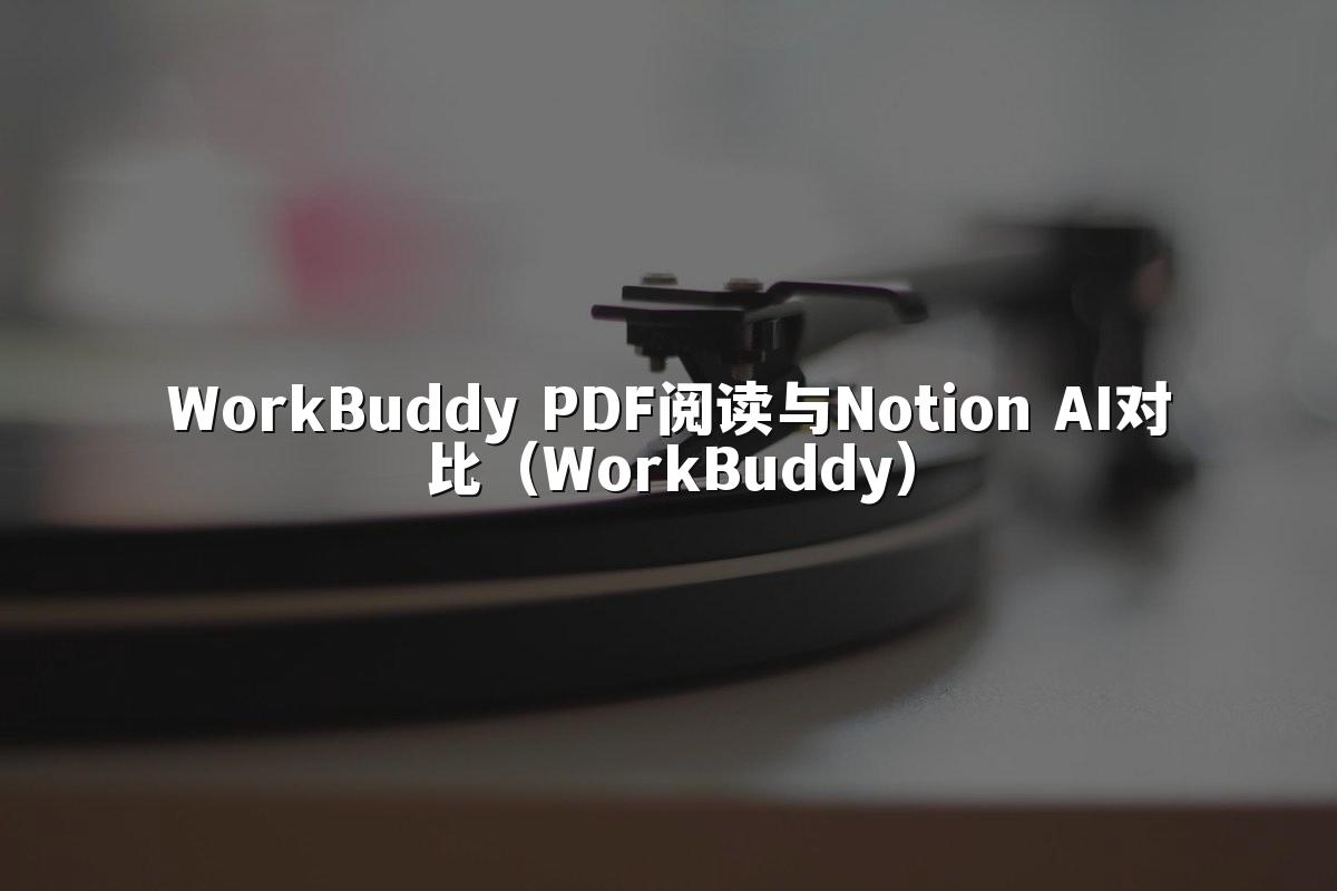 WorkBuddy PDF阅读与Notion AI对比（WorkBuddy）