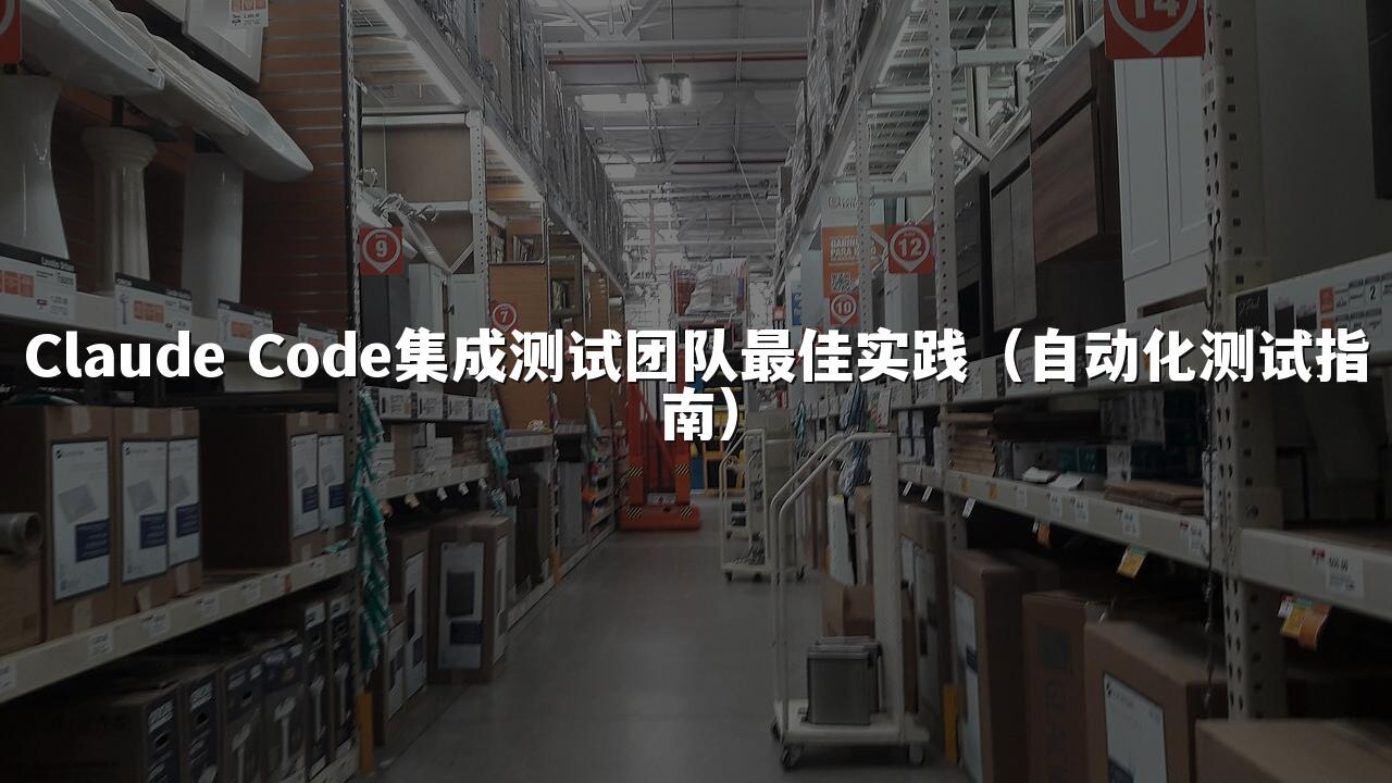 Claude Code集成测试团队最佳实践（自动化测试指南）