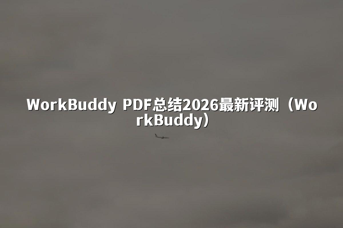 WorkBuddy PDF总结2026最新评测(WorkBuddy)