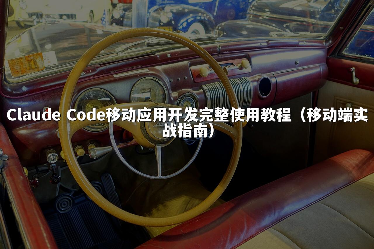Claude Code移动应用开发完整使用教程(移动端实战指南)