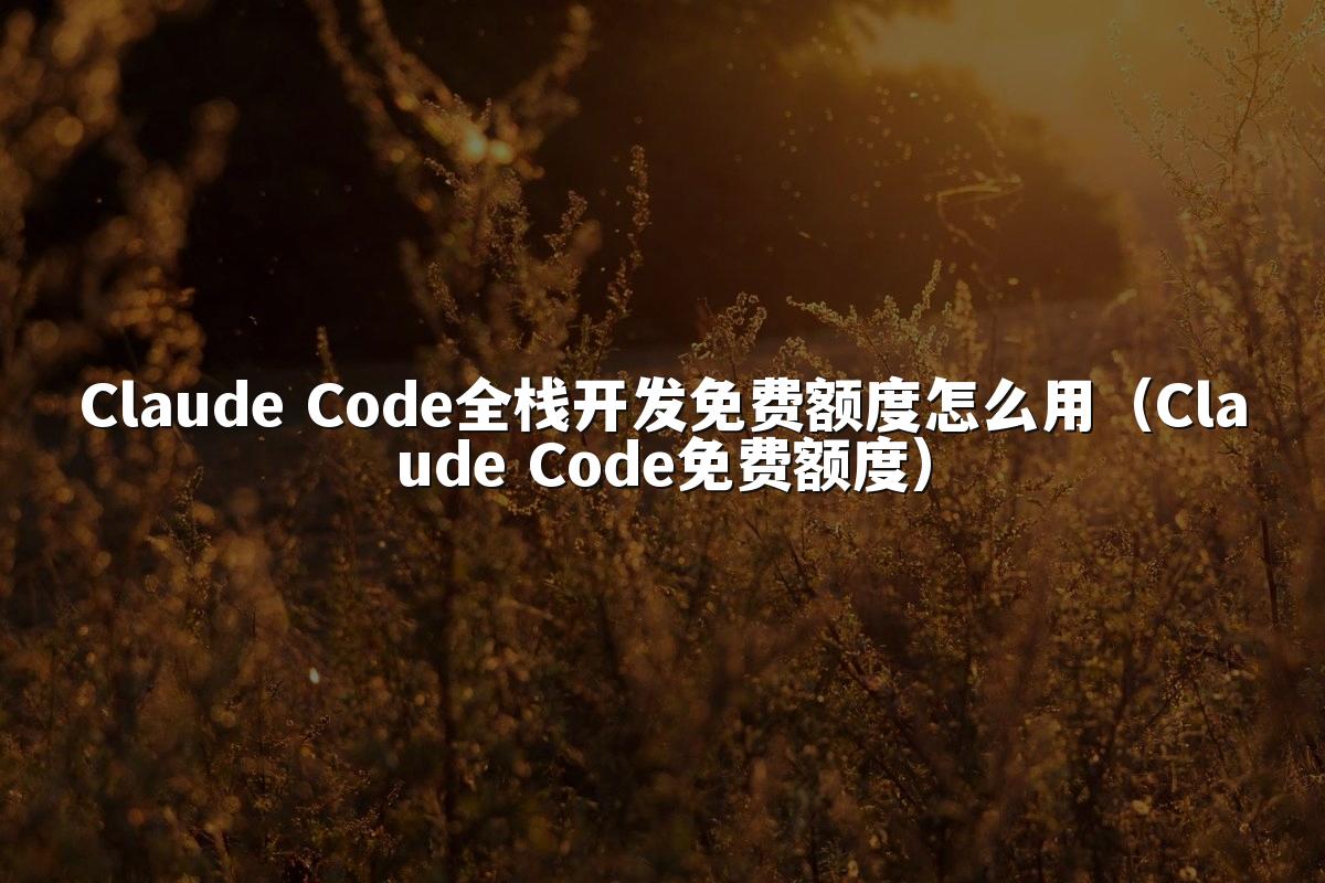Claude Code全栈开发免费额度怎么用(Claude Code免费额度)