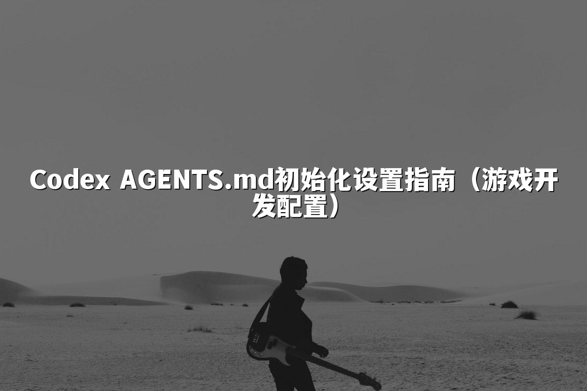 Codex AGENTS.md初始化设置指南(游戏开发配置)