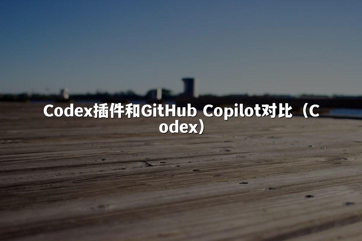 Codex插件和GitHub Copilot对比（Codex）