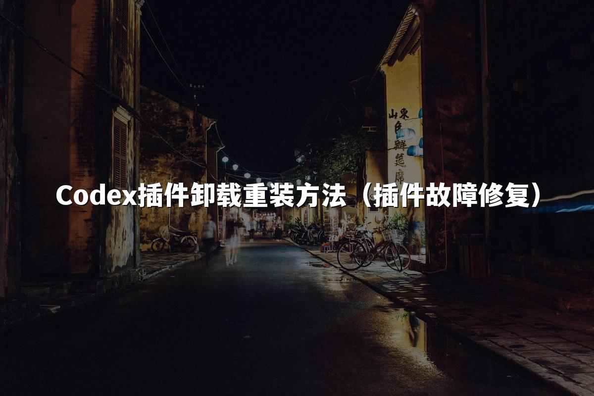 Codex插件卸载重装方法（插件故障修复）