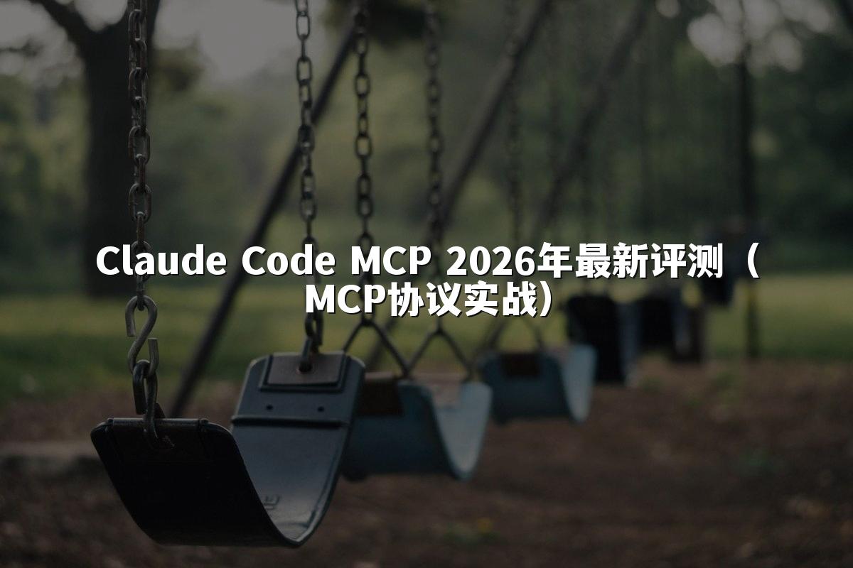 Claude Code MCP 2026年最新评测(MCP协议实战)