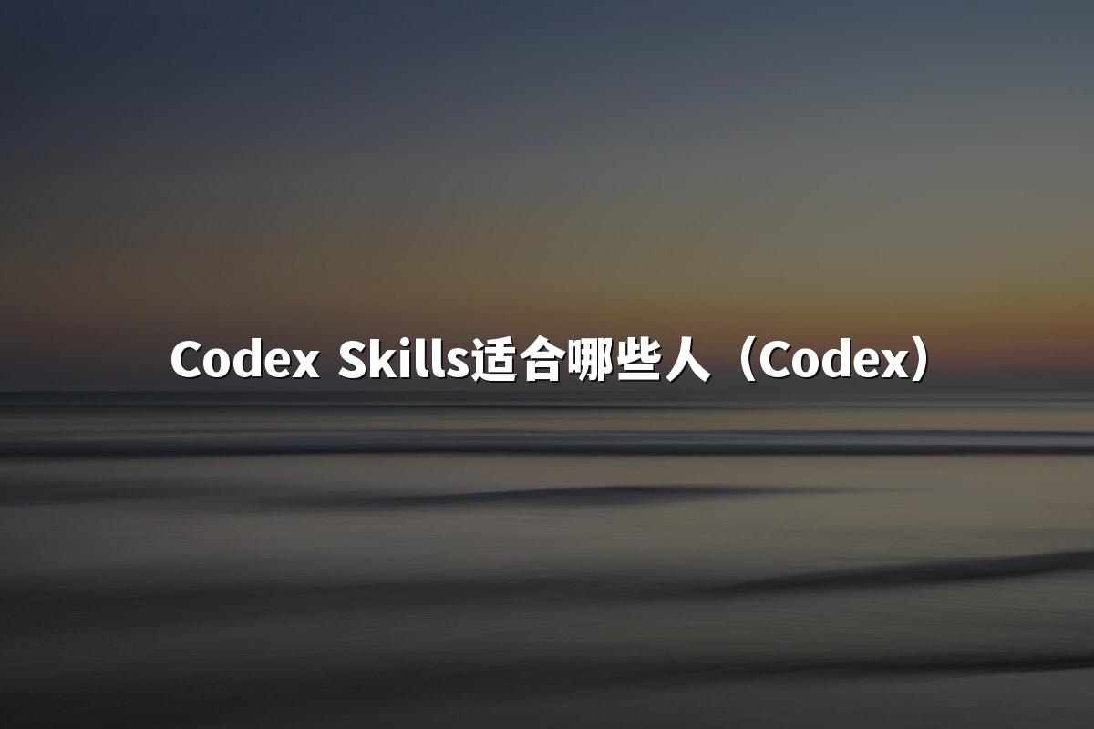 Codex Skills适合哪些人（Codex）