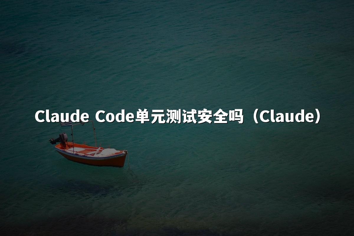 Claude Code单元测试安全吗（Claude）