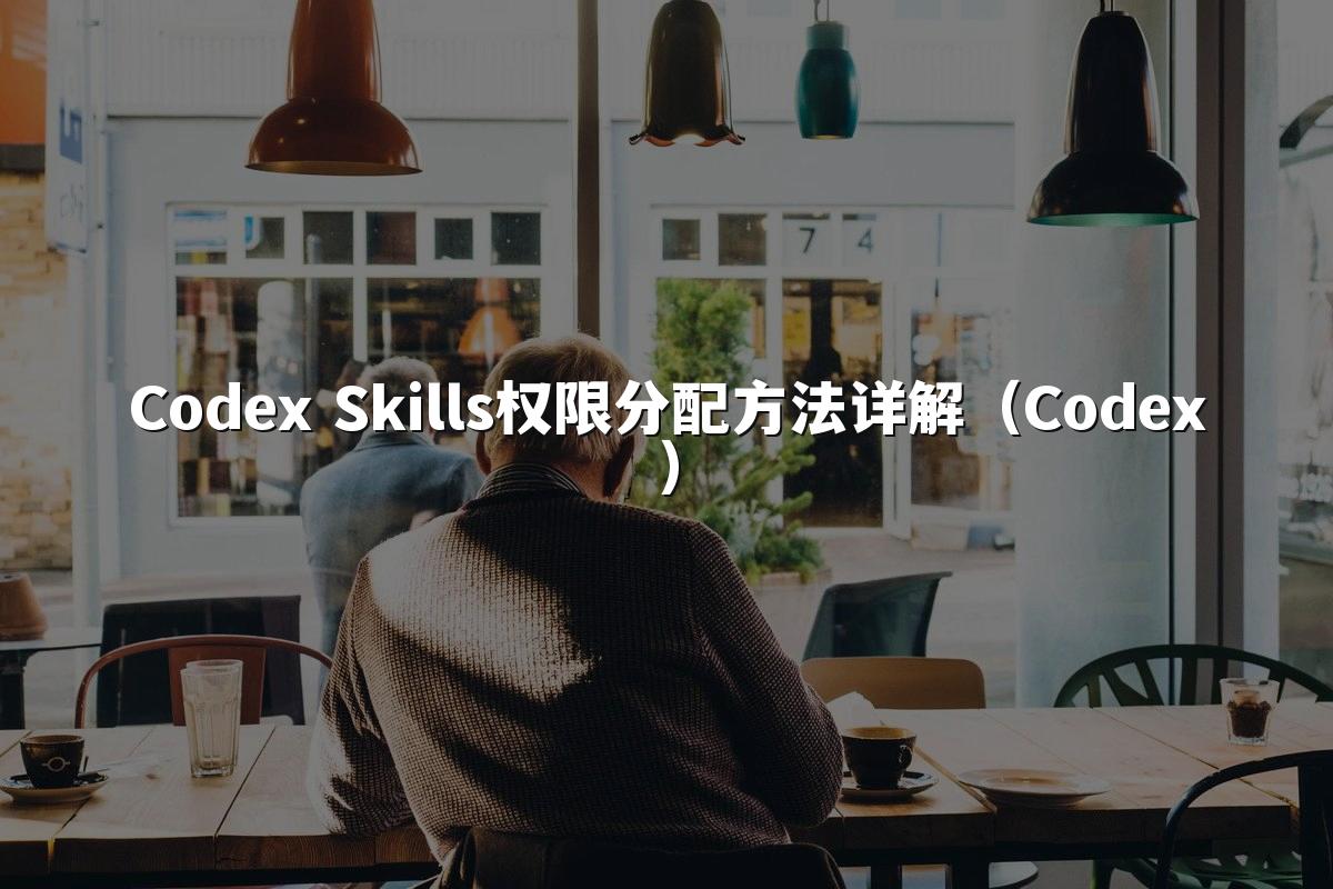Codex Skills权限分配方法详解（Codex）