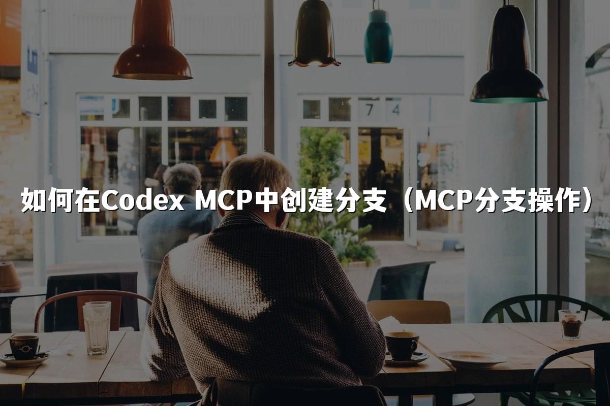 如何在Codex MCP中创建分支（MCP分支操作）