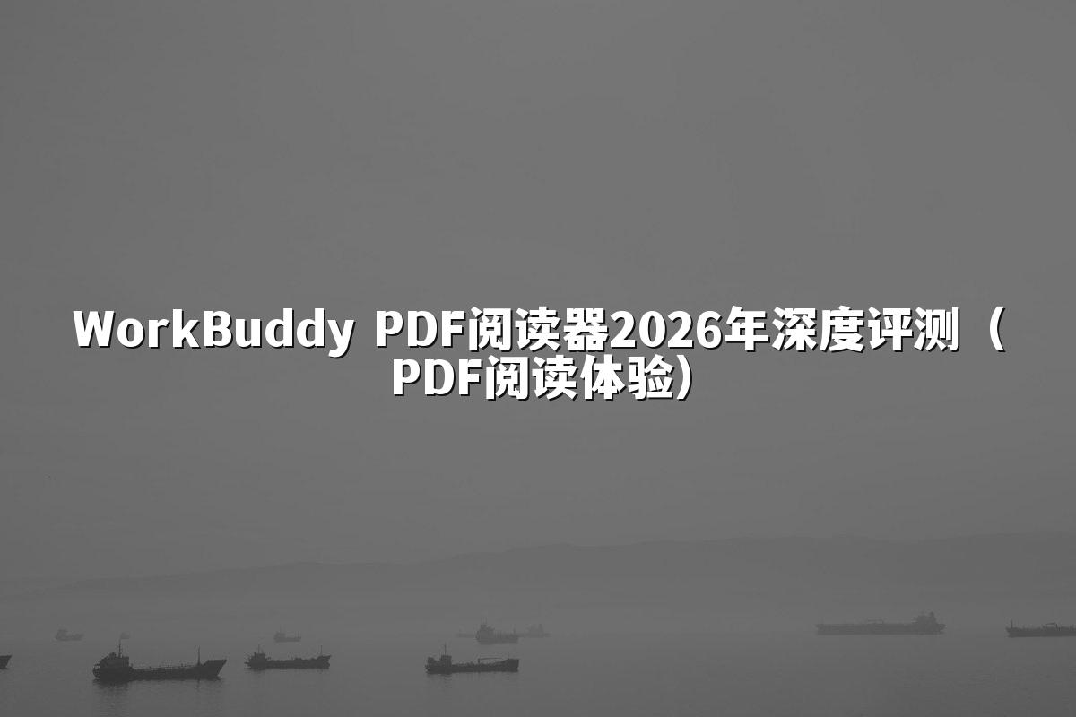 WorkBuddy PDF阅读器2026年深度评测(PDF阅读体验)