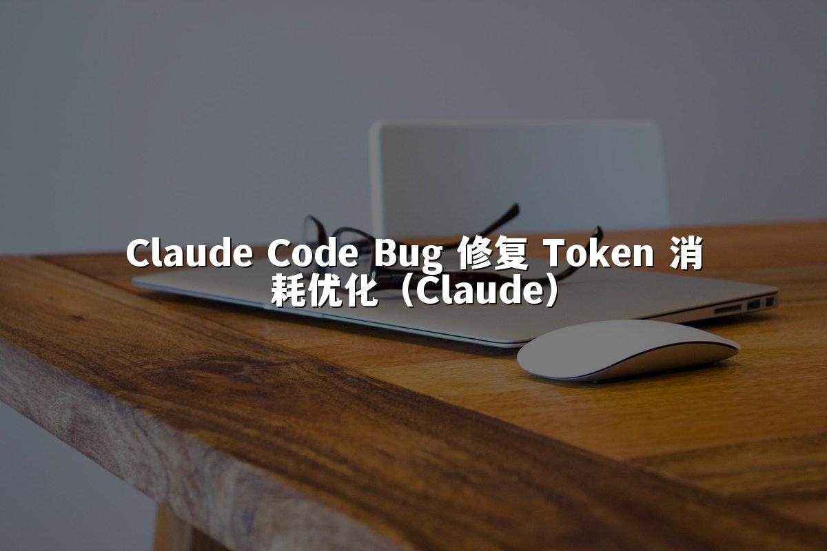 Claude Code Bug 修复 Token 消耗优化（Claude）