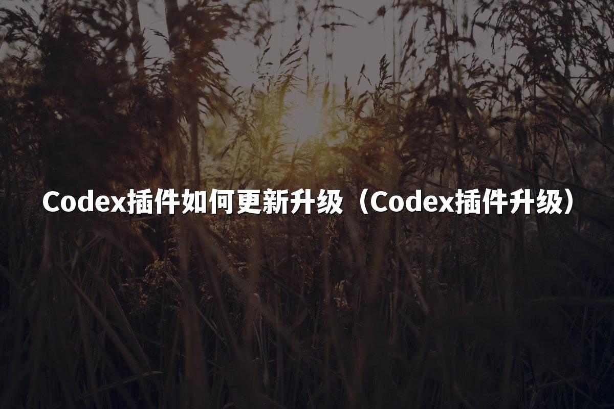 Codex插件如何更新升级(Codex插件升级)