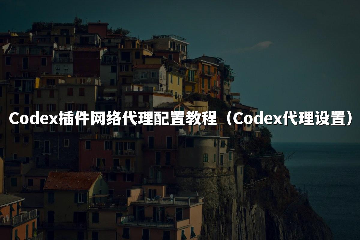 Codex插件网络代理配置教程（Codex代理设置）
