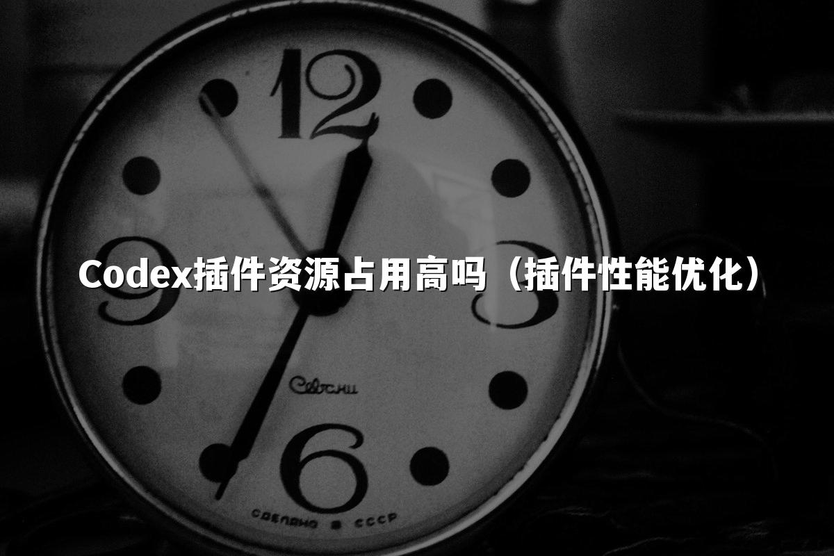 Codex插件资源占用高吗(插件性能优化)