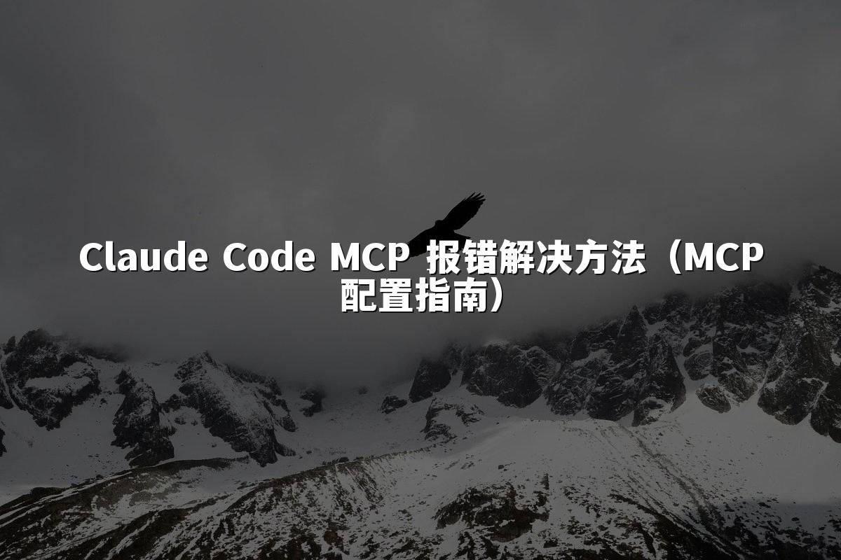 Claude Code MCP 报错解决方法(MCP配置指南)