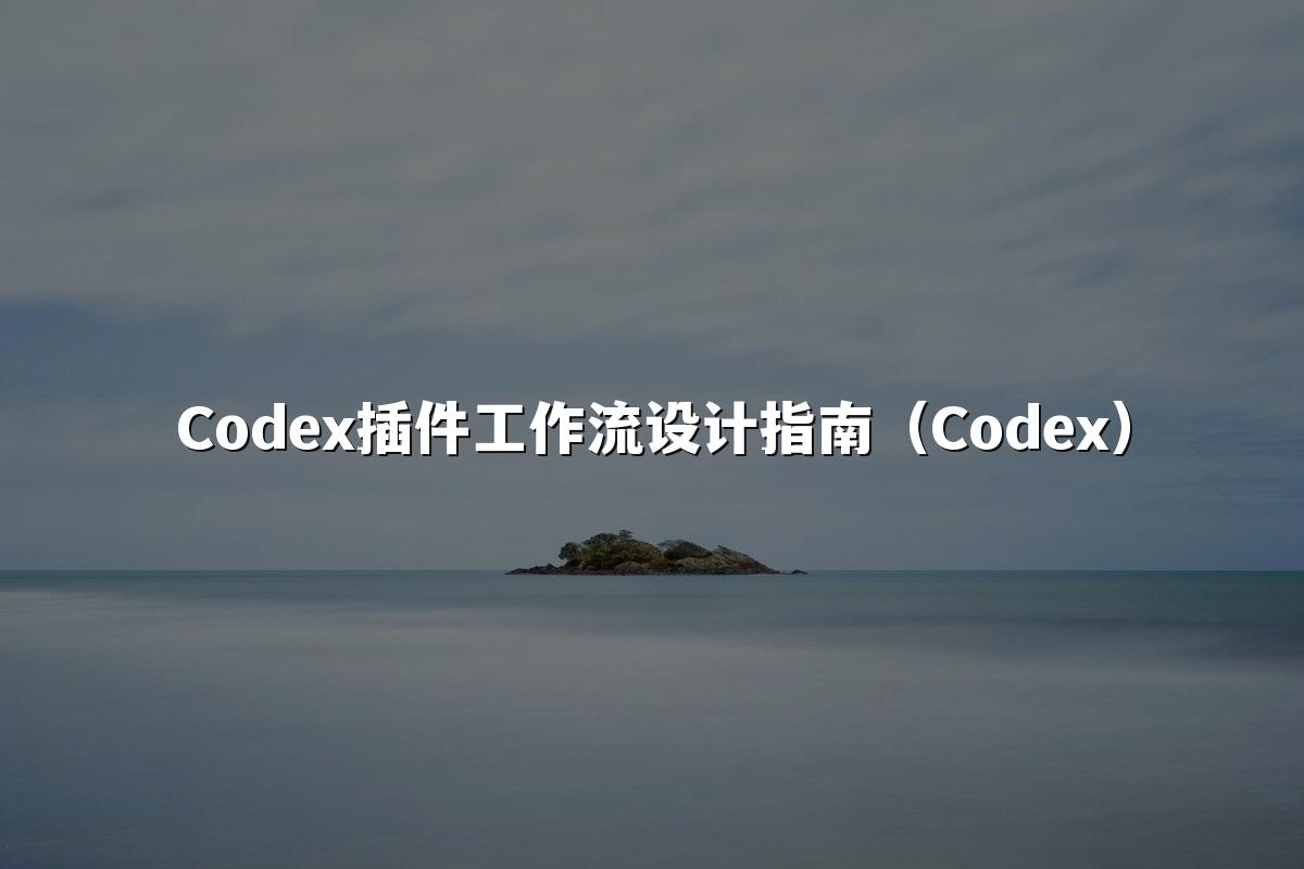 Codex插件工作流设计指南（Codex）