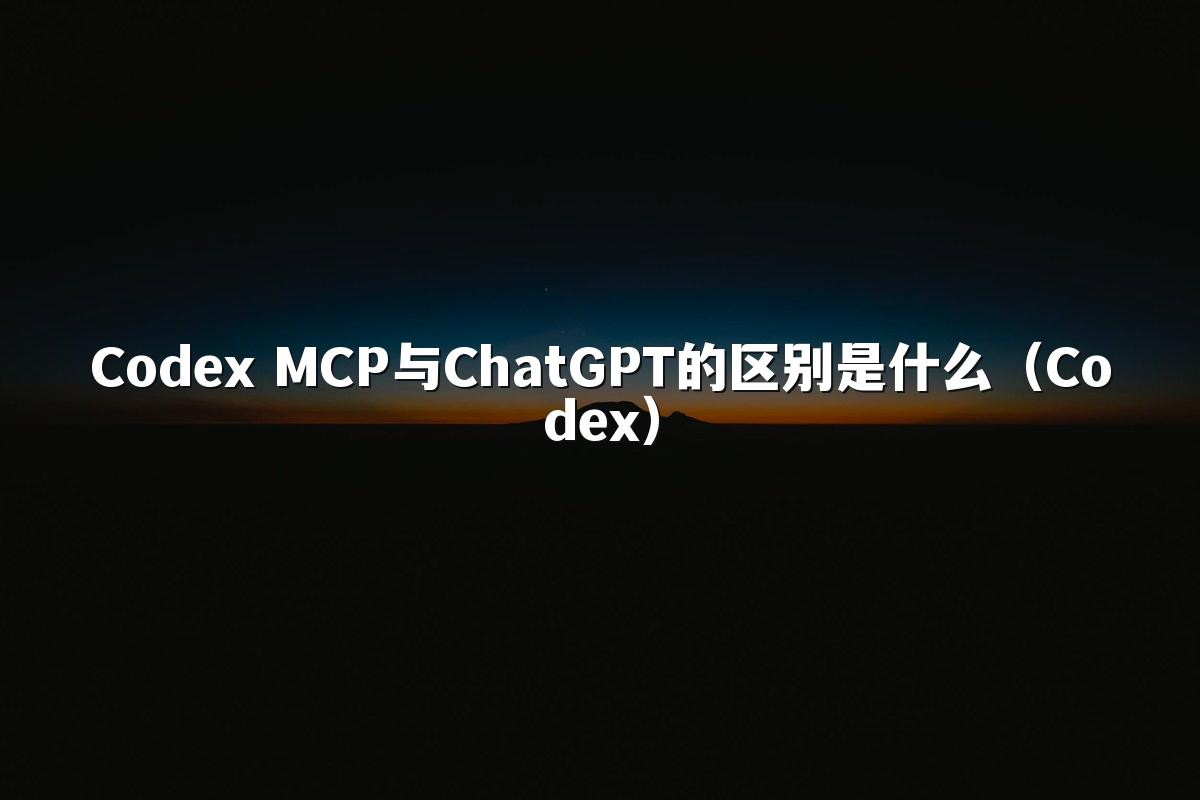 Codex MCP与ChatGPT的区别是什么（Codex）
